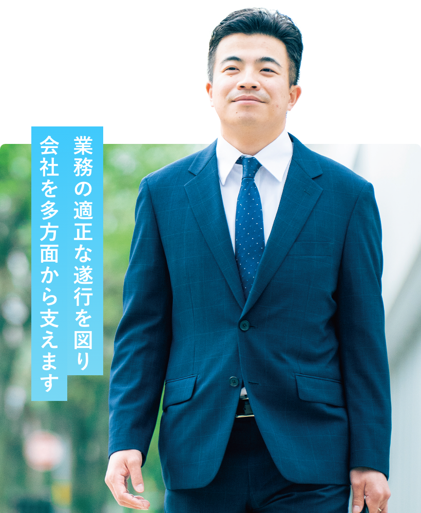 業務の適正な遂行を図り会社を多方面から支えます
