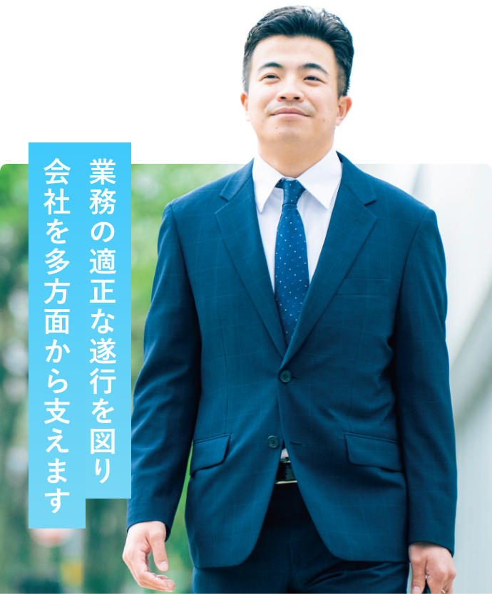 業務の適正な遂行を図り会社を多方面から支えます