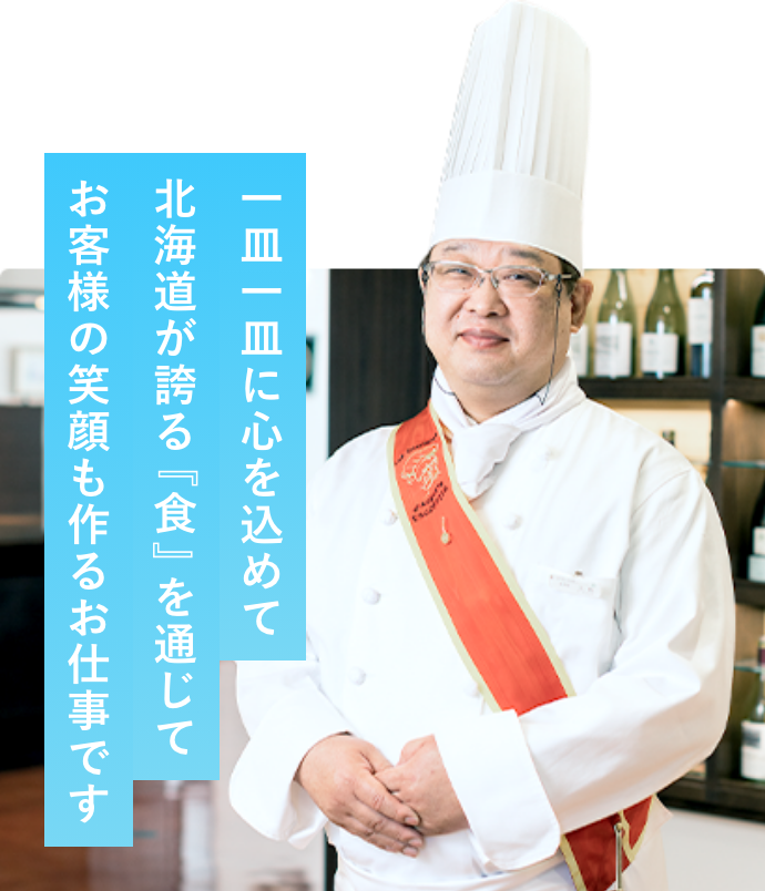 一皿一皿に心を込めて、北海道が誇る『食』の通じてお客様の笑顔も作るお仕事です。